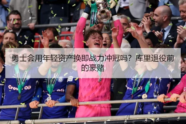 勇士会用年轻资产换即战力冲冠吗？库里退役前的豪赌