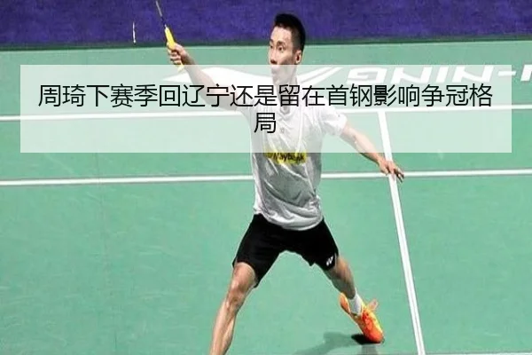 周琦下赛季回辽宁还是留在首钢影响争冠格局